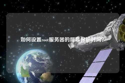 如何設(shè)置root服務(wù)器的屏幕保護(hù)時(shí)間？