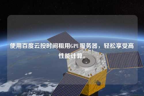 使用百度云按時(shí)間租用GPU服務(wù)器，輕松享受高性能計(jì)算。