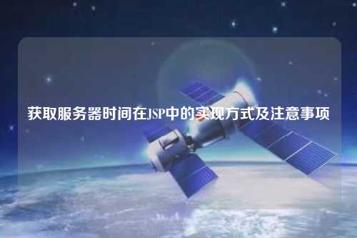 獲取服務器時間在JSP中的實現(xiàn)方式及注意事項