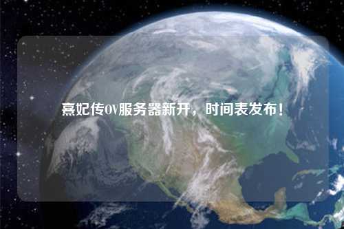 熹妃傳OV服務(wù)器新開，時(shí)間表發(fā)布！