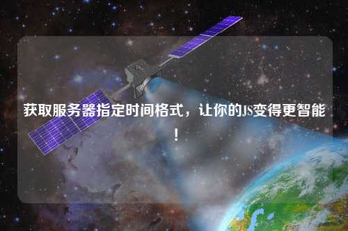 獲取服務(wù)器指定時(shí)間格式，讓你的JS變得更智能！