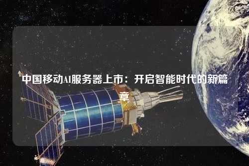 中國移動(dòng)AI服務(wù)器上市：開啟智能時(shí)代的新篇章