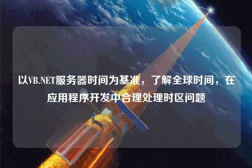 以VB.NET服務(wù)器時間為基準(zhǔn)，了解全球時間，在應(yīng)用程序開發(fā)中合理處理時區(qū)問題