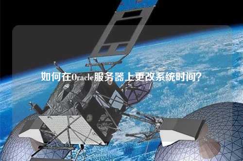 如何在Oracle服務(wù)器上更改系統(tǒng)時(shí)間？