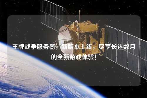 王牌戰(zhàn)爭服務(wù)器，新版本上線，盡享長達(dá)數(shù)月的全新游戲體驗(yàn)！