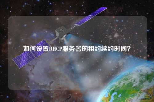 如何設(shè)置DHCP服務(wù)器的租約續(xù)約時間？