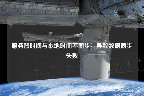 服務(wù)器時間與本地時間不同步，導(dǎo)致數(shù)據(jù)同步失敗