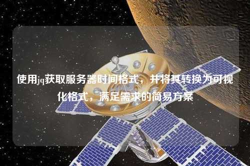 使用jq獲取服務(wù)器時(shí)間格式，并將其轉(zhuǎn)換為可視化格式，滿足需求的簡(jiǎn)易方案