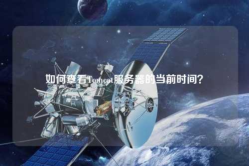 如何查看Tomcat服務(wù)器的當(dāng)前時(shí)間？