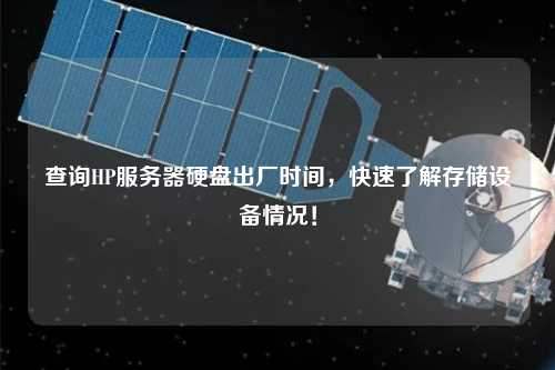 查詢HP服務(wù)器硬盤出廠時間，快速了解存儲設(shè)備情況！