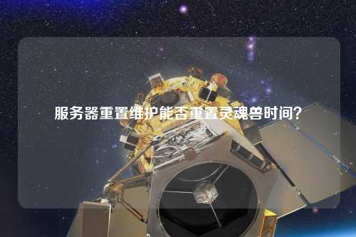 服務(wù)器重置維護能否重置靈魂獸時間？