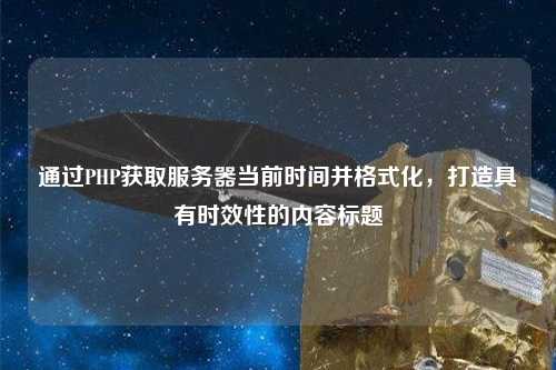 通過PHP獲取服務(wù)器當(dāng)前時間并格式化，打造具有時效性的內(nèi)容標(biāo)題