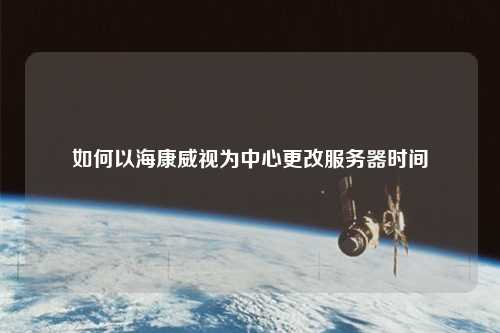如何以?？低暈橹行母姆?wù)器時間