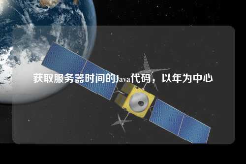 獲取服務(wù)器時(shí)間的Java代碼，以年為中心