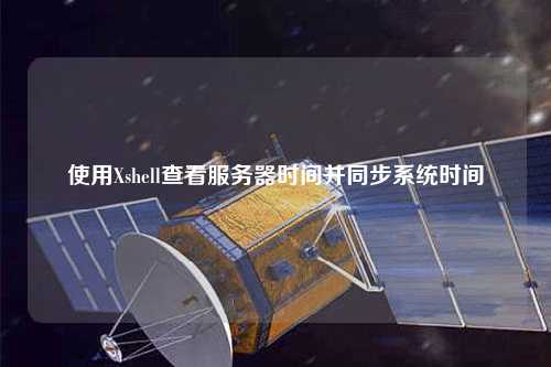 使用Xshell查看服務(wù)器時間并同步系統(tǒng)時間