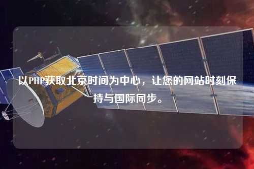 以PHP獲取北京時(shí)間為中心，讓您的網(wǎng)站時(shí)刻保持與國(guó)際同步。