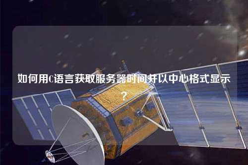 如何用C語言獲取服務器時間并以中心格式顯示？