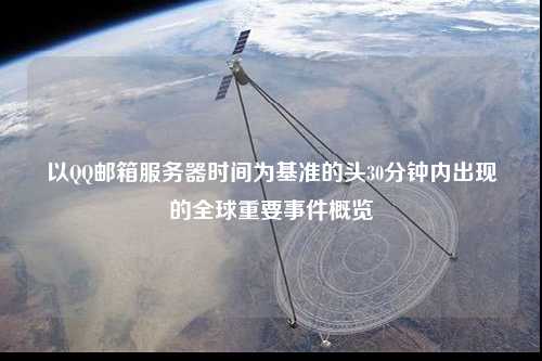 以QQ郵箱服務(wù)器時(shí)間為基準(zhǔn)的頭30分鐘內(nèi)出現(xiàn)的全球重要事件概覽