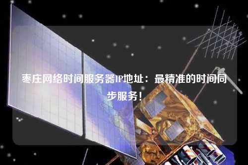 棗莊網(wǎng)絡(luò)時間服務(wù)器IP地址：最精準的時間同步服務(wù)！