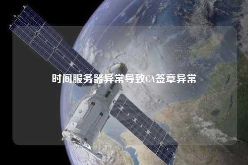 時(shí)間服務(wù)器異常導(dǎo)致CA簽章異常