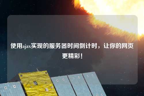 使用ajax實現(xiàn)的服務器時間倒計時，讓你的網(wǎng)頁更精彩！