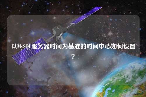 以MySQL服務(wù)器時間為基準(zhǔn)的時間中心如何設(shè)置？