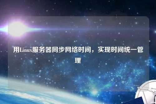 用Linux服務(wù)器同步網(wǎng)絡(luò)時間，實現(xiàn)時間統(tǒng)一管理