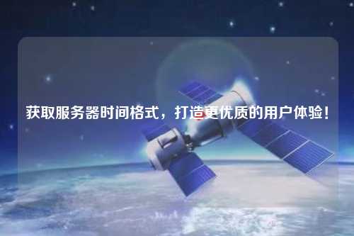 獲取服務(wù)器時(shí)間格式，打造更優(yōu)質(zhì)的用戶體驗(yàn)！