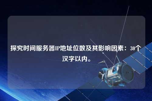 探究時(shí)間服務(wù)器IP地址位數(shù)及其影響因素：30個(gè)漢字以?xún)?nèi)。