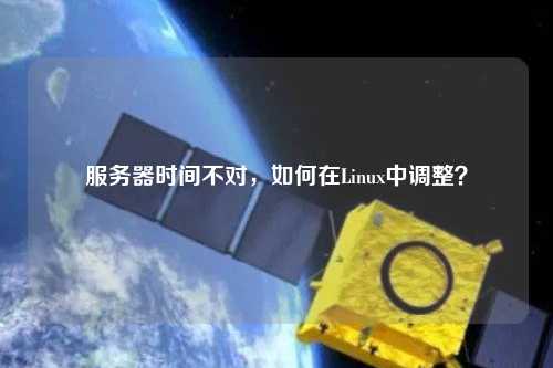 服務(wù)器時間不對，如何在Linux中調(diào)整？