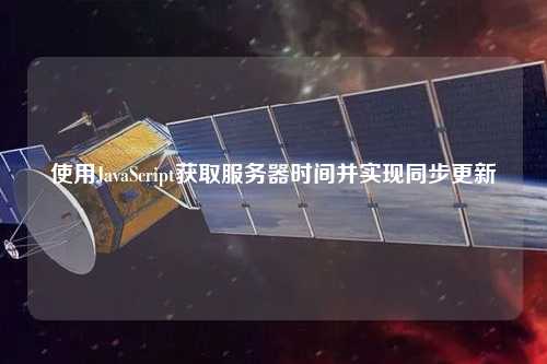 使用JavaScript獲取服務器時間并實現(xiàn)同步更新