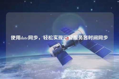 使用date同步，輕松實(shí)現(xiàn)遠(yuǎn)程服務(wù)器時(shí)間同步