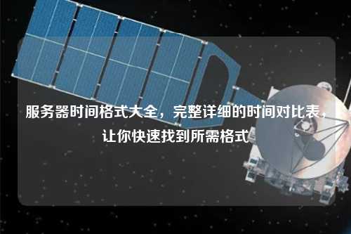 服務(wù)器時(shí)間格式大全，完整詳細(xì)的時(shí)間對(duì)比表，讓你快速找到所需格式