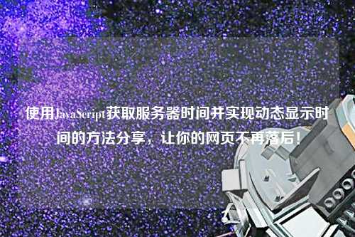 使用JavaScript獲取服務(wù)器時間并實現(xiàn)動態(tài)顯示時間的方法分享，讓你的網(wǎng)頁不再落后！