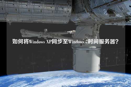 如何將Windows XP同步至Windows 7時間服務(wù)器？