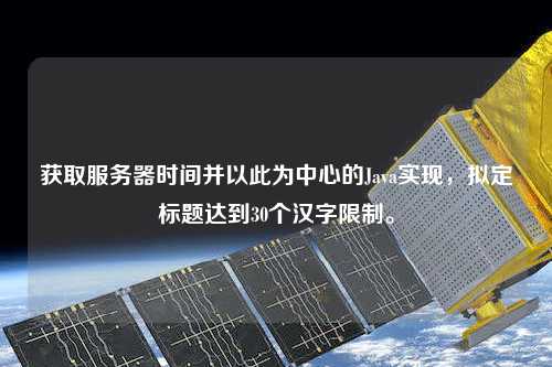 獲取服務(wù)器時(shí)間并以此為中心的Java實(shí)現(xiàn)，擬定標(biāo)題達(dá)到30個(gè)漢字限制。