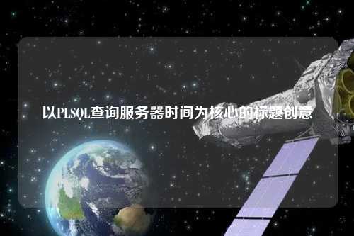 以PLSQL查詢服務器時間為核心的標題創(chuàng)意