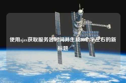 使用ajax獲取服務(wù)器時間并生成30個字左右的新標(biāo)題