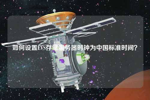 如何設(shè)置EVS存儲服務(wù)器時鐘為中國標(biāo)準(zhǔn)時間？