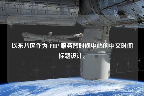 以東八區(qū)作為 PHP 服務(wù)器時間中心的中文時間標(biāo)題設(shè)計。