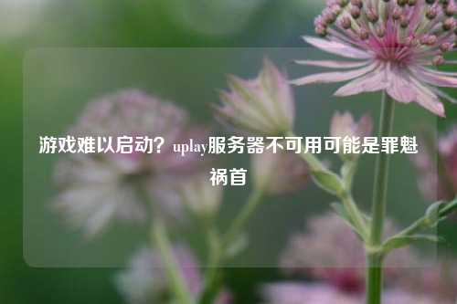 游戲難以啟動(dòng)？uplay服務(wù)器不可用可能是罪魁禍?zhǔn)? /></a></div>        <div   id=
