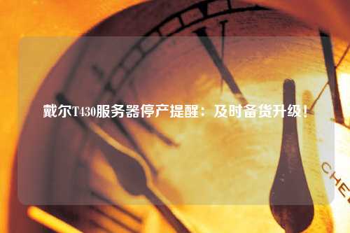 戴爾T430服務(wù)器停產(chǎn)提醒：及時(shí)備貨升級！