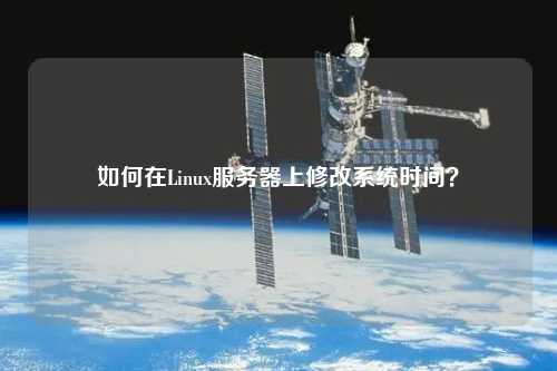 如何在Linux服務(wù)器上修改系統(tǒng)時間？