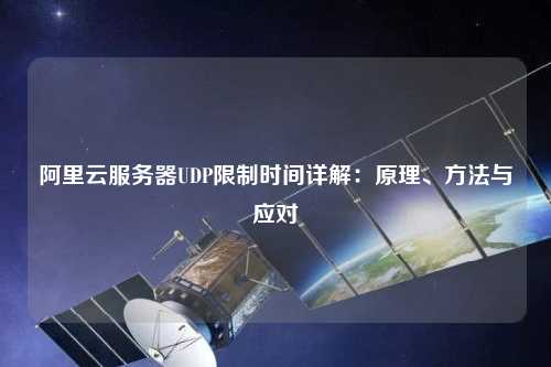 阿里云服務(wù)器UDP限制時(shí)間詳解：原理、方法與應(yīng)對(duì)