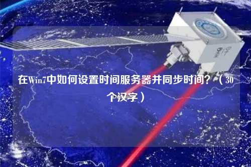 在Win7中如何設置時間服務器并同步時間？（30個漢字）