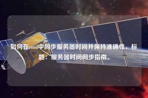 如何在cmd中同步服務(wù)器時(shí)間并保持準(zhǔn)確性，標(biāo)題：服務(wù)器時(shí)間同步指南。