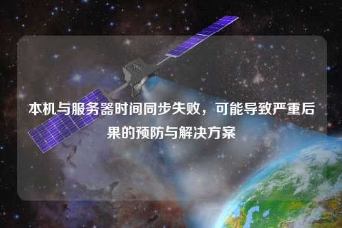 本機與服務器時間同步失敗，可能導致嚴重后果的預防與解決方案