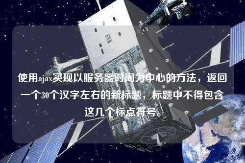 使用ajax實(shí)現(xiàn)以服務(wù)器時(shí)間為中心的方法，返回一個(gè)30個(gè)漢字左右的新標(biāo)題，標(biāo)題中不得包含這幾個(gè)標(biāo)點(diǎn)符號(hào)。
