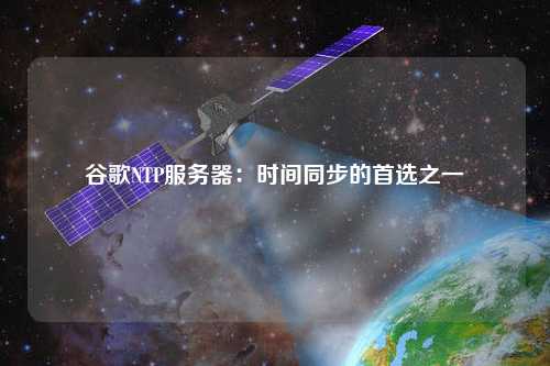 谷歌NTP服務(wù)器：時間同步的首選之一