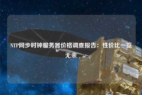 NTP同步時(shí)鐘服務(wù)器價(jià)格調(diào)查報(bào)告：性價(jià)比一覽無(wú)余